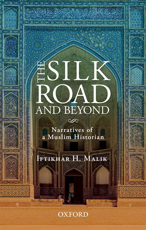 The Silk Road and Beyond: Narratives of a Muslim Historian, Iftikhar H Malik (Oxford University Press, November 2020)