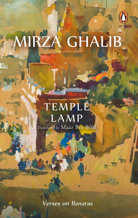 Temple Lamp: Verses on Banaras, Mirza Ghalib, Maaz Bin Bilal (trans) (Penguin Classics India, August 2022)