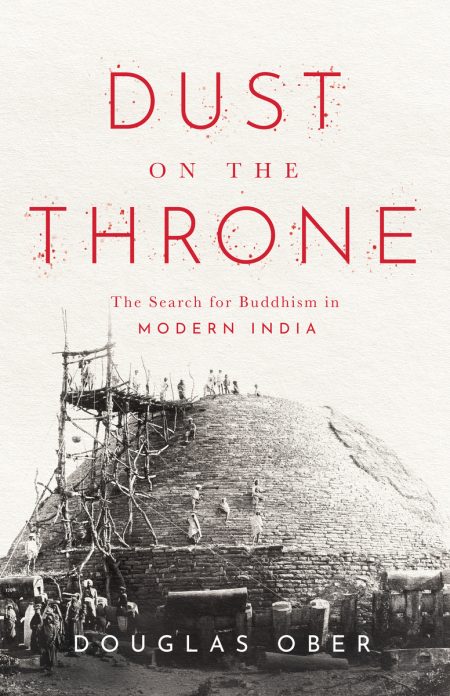Dust on the Throne: The Search for Buddhism in Modern India, Douglas Ober (Stanford University Press, Navayana, March 2023)