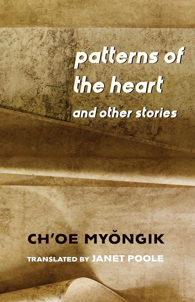 Patterns of the Heart and Other Stories, Myŏngik Ch'oe,  Janet Poole (trans) (Columbia University Press, April 2024)